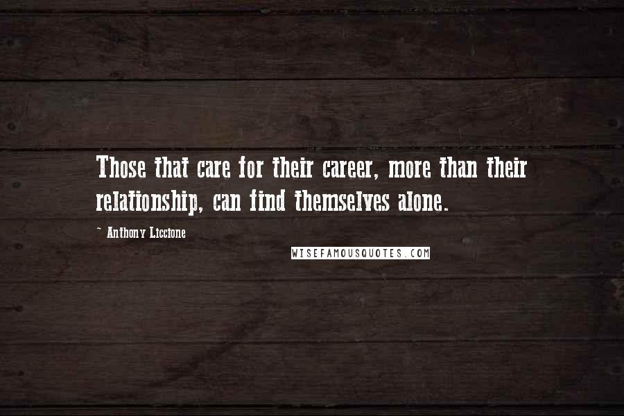 Anthony Liccione Quotes: Those that care for their career, more than their relationship, can find themselves alone.