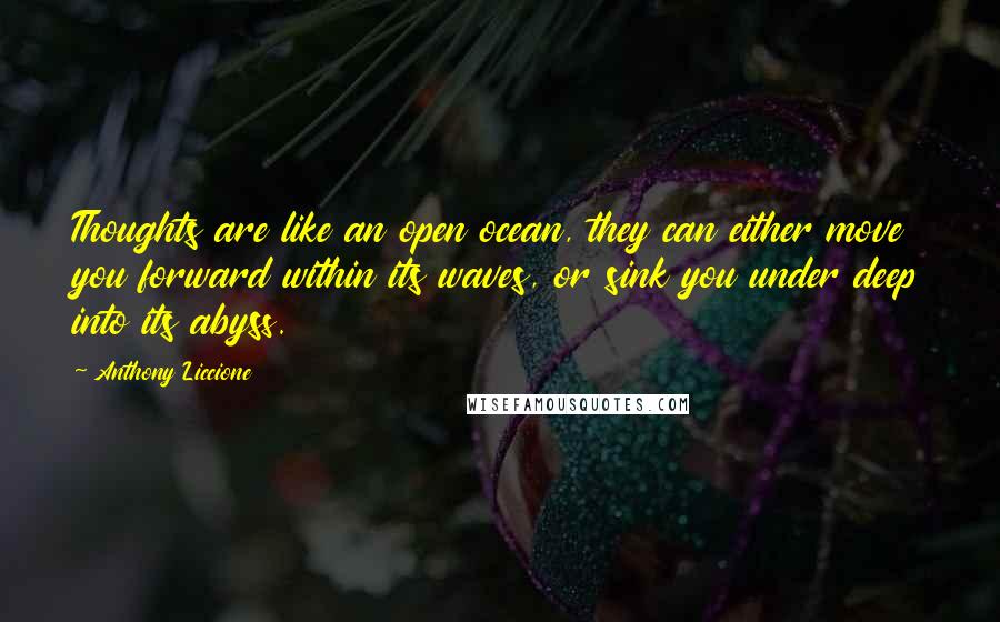 Anthony Liccione Quotes: Thoughts are like an open ocean, they can either move you forward within its waves, or sink you under deep into its abyss.