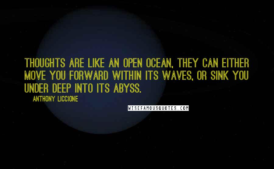 Anthony Liccione Quotes: Thoughts are like an open ocean, they can either move you forward within its waves, or sink you under deep into its abyss.