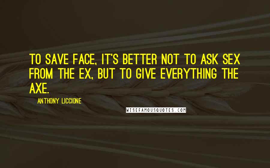 Anthony Liccione Quotes: To save face, it's better not to ask sex from the ex, but to give everything the axe.