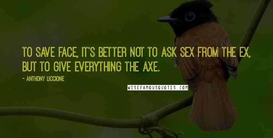 Anthony Liccione Quotes: To save face, it's better not to ask sex from the ex, but to give everything the axe.