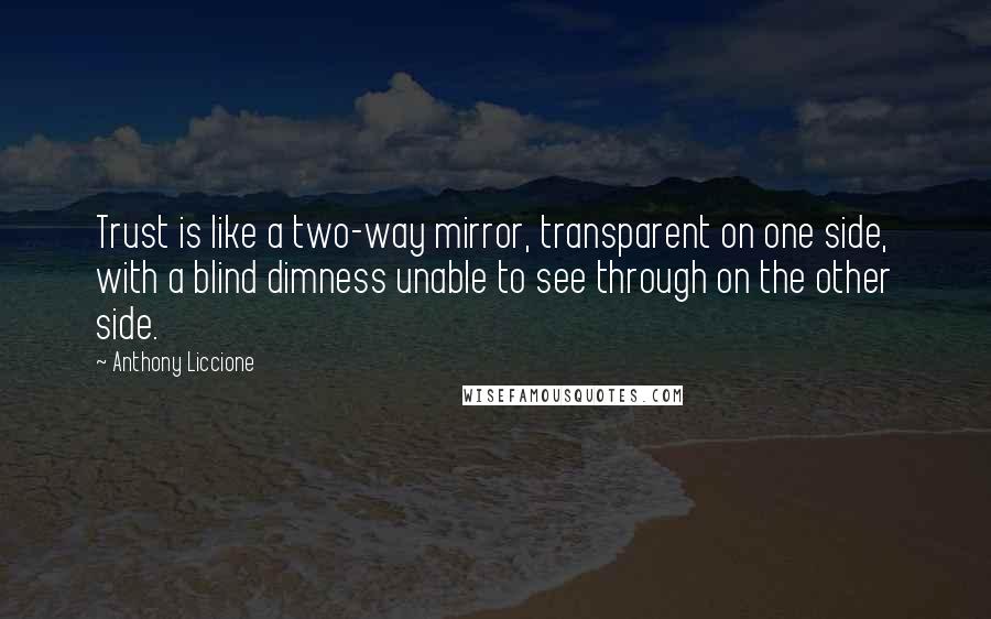 Anthony Liccione Quotes: Trust is like a two-way mirror, transparent on one side, with a blind dimness unable to see through on the other side.