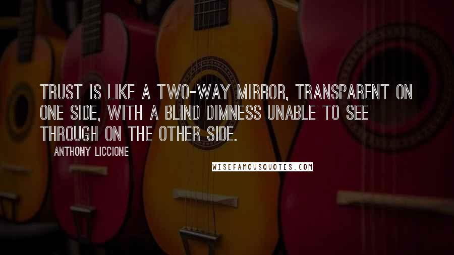 Anthony Liccione Quotes: Trust is like a two-way mirror, transparent on one side, with a blind dimness unable to see through on the other side.