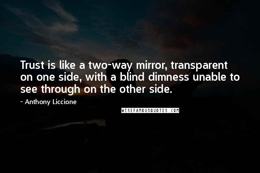 Anthony Liccione Quotes: Trust is like a two-way mirror, transparent on one side, with a blind dimness unable to see through on the other side.