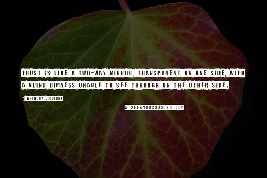 Anthony Liccione Quotes: Trust is like a two-way mirror, transparent on one side, with a blind dimness unable to see through on the other side.