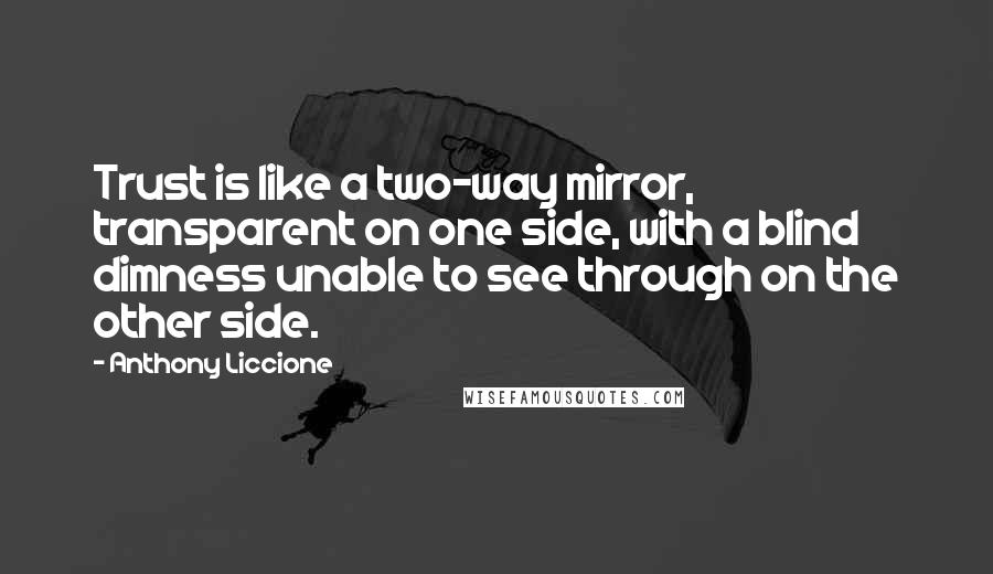 Anthony Liccione Quotes: Trust is like a two-way mirror, transparent on one side, with a blind dimness unable to see through on the other side.