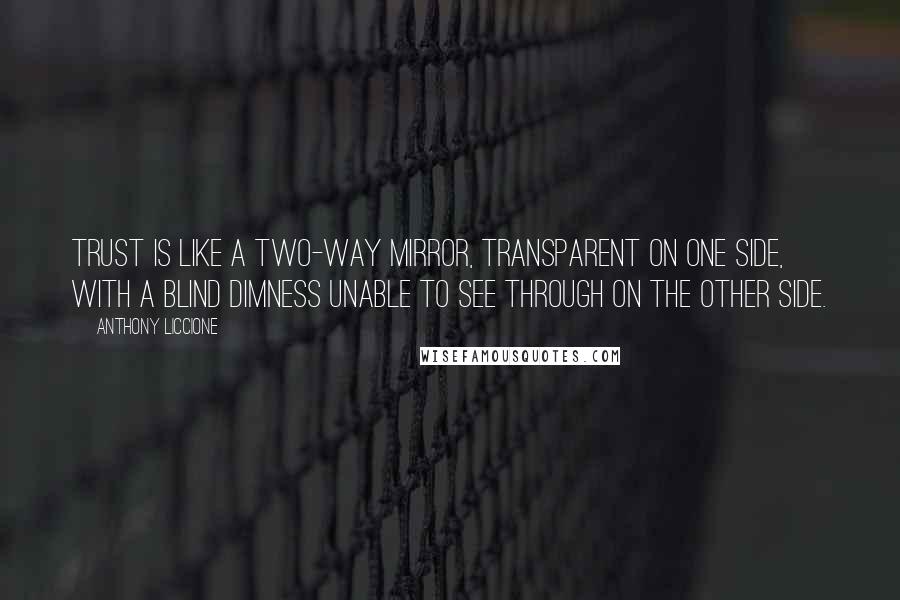 Anthony Liccione Quotes: Trust is like a two-way mirror, transparent on one side, with a blind dimness unable to see through on the other side.