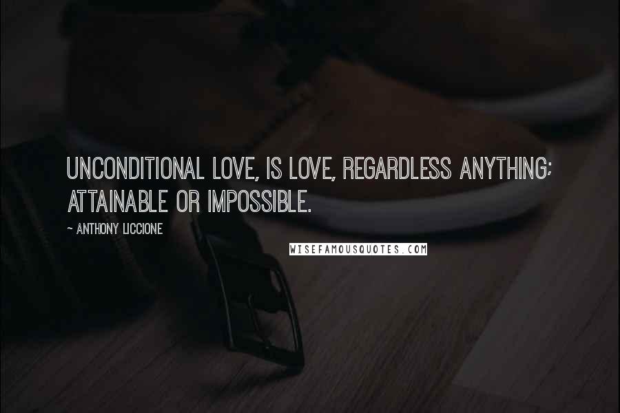 Anthony Liccione Quotes: Unconditional love, is love, regardless anything; attainable or impossible.