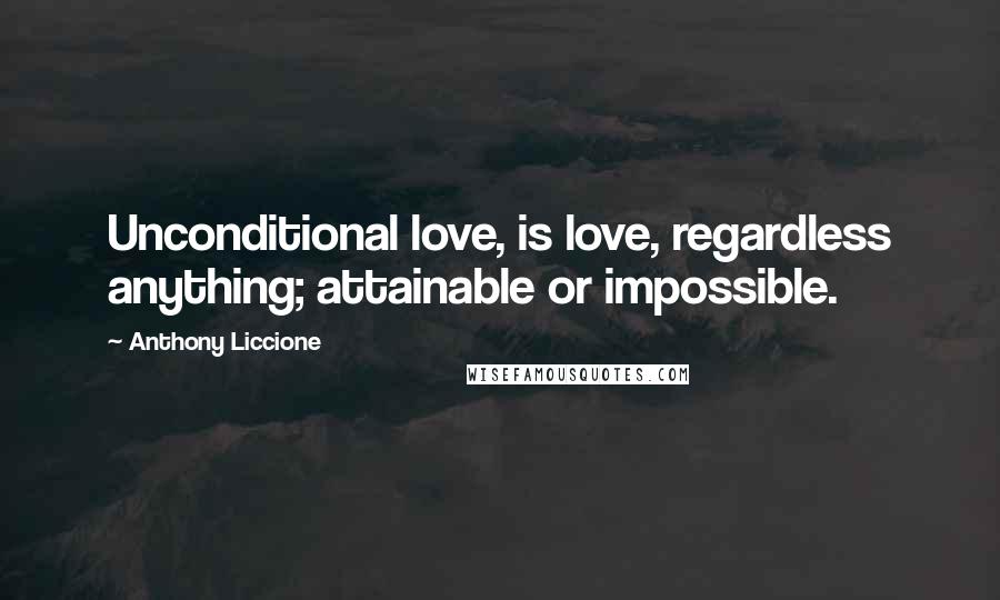 Anthony Liccione Quotes: Unconditional love, is love, regardless anything; attainable or impossible.