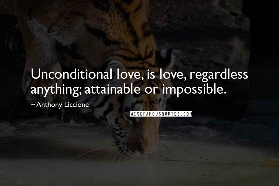 Anthony Liccione Quotes: Unconditional love, is love, regardless anything; attainable or impossible.