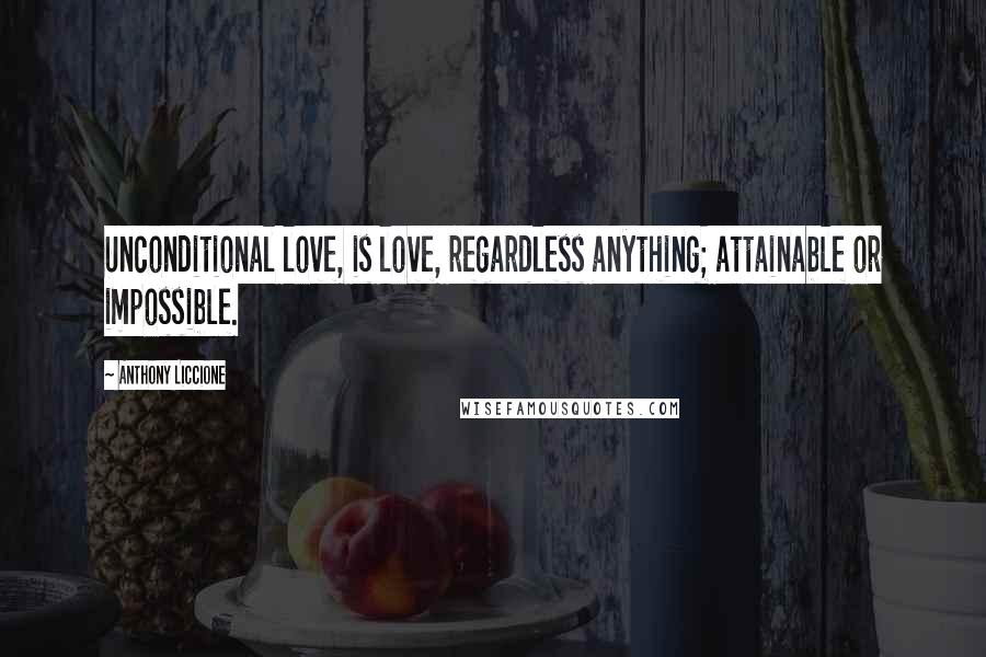 Anthony Liccione Quotes: Unconditional love, is love, regardless anything; attainable or impossible.