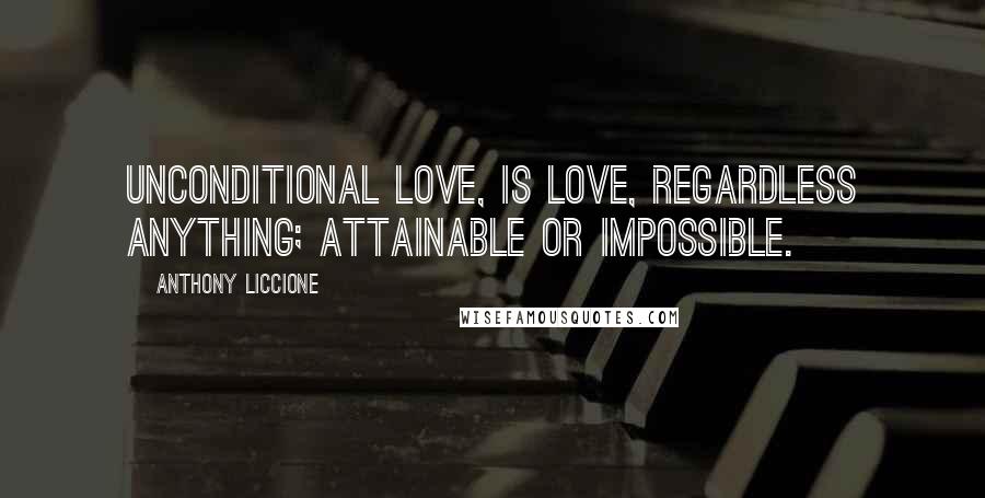 Anthony Liccione Quotes: Unconditional love, is love, regardless anything; attainable or impossible.