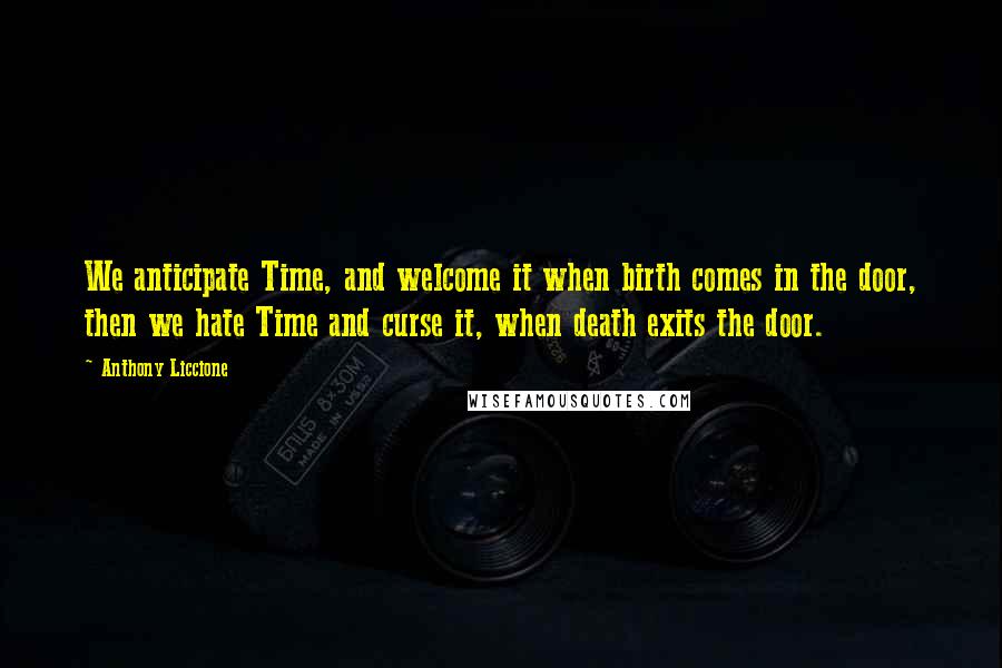 Anthony Liccione Quotes: We anticipate Time, and welcome it when birth comes in the door, then we hate Time and curse it, when death exits the door.