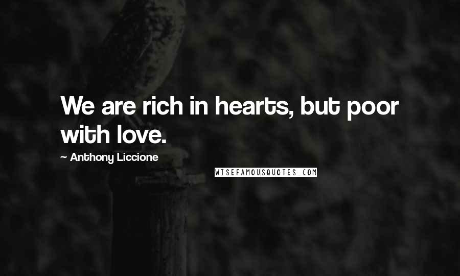 Anthony Liccione Quotes: We are rich in hearts, but poor with love.