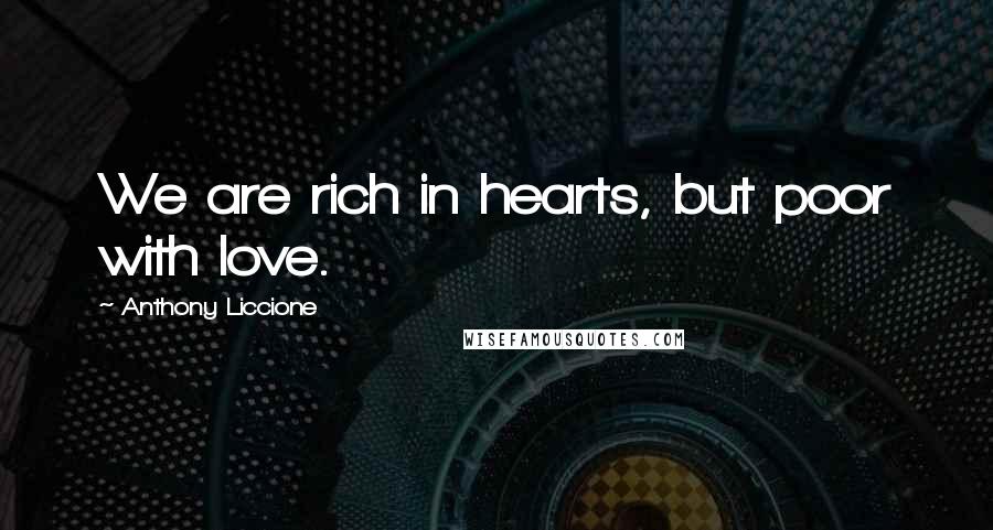 Anthony Liccione Quotes: We are rich in hearts, but poor with love.