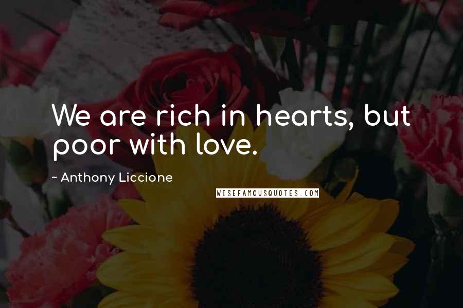 Anthony Liccione Quotes: We are rich in hearts, but poor with love.