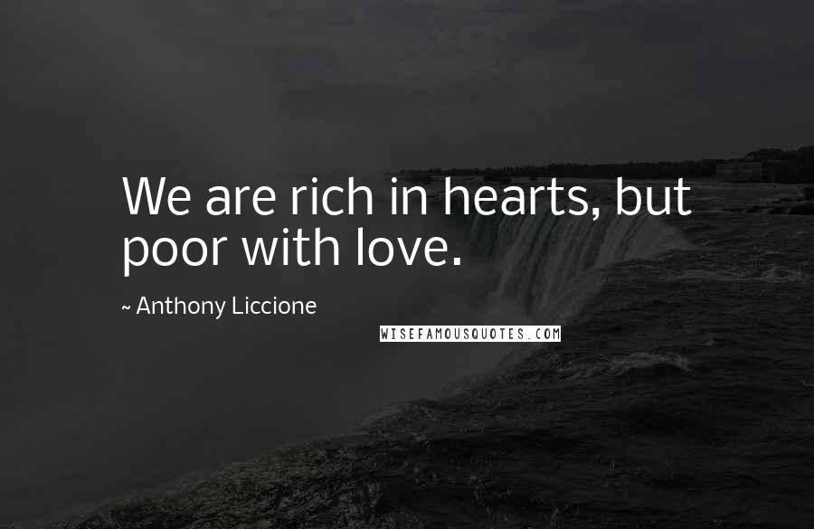 Anthony Liccione Quotes: We are rich in hearts, but poor with love.