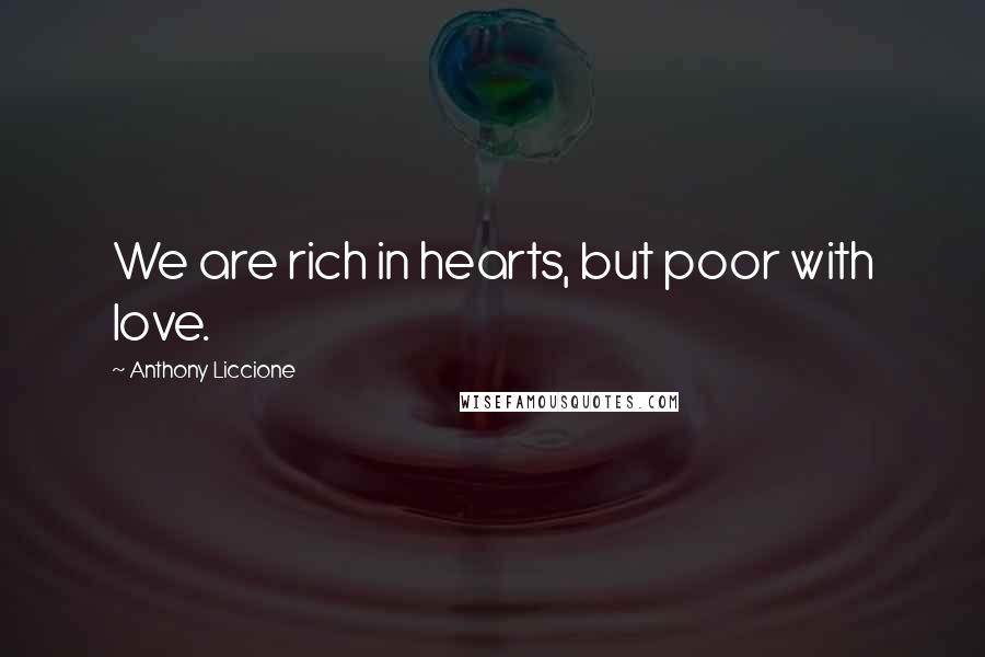 Anthony Liccione Quotes: We are rich in hearts, but poor with love.