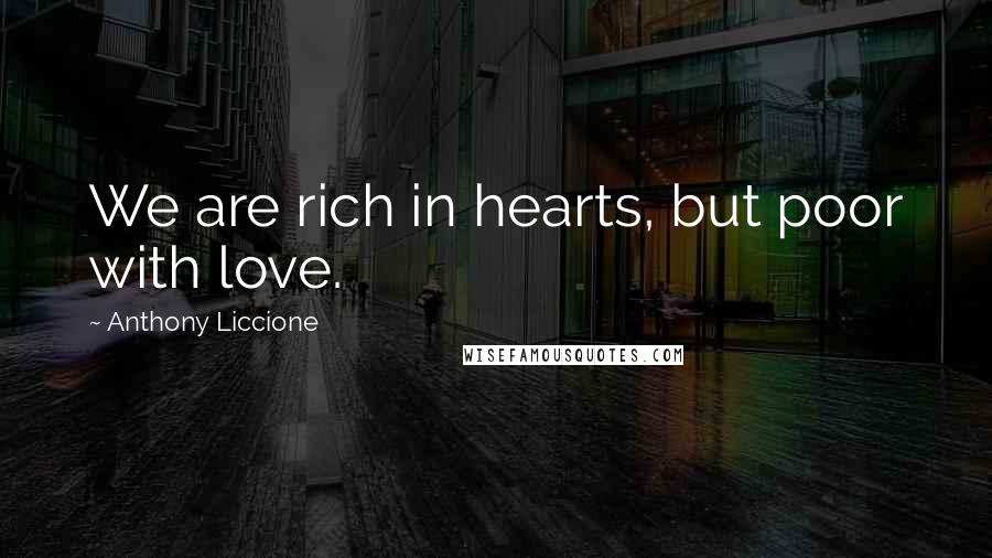 Anthony Liccione Quotes: We are rich in hearts, but poor with love.