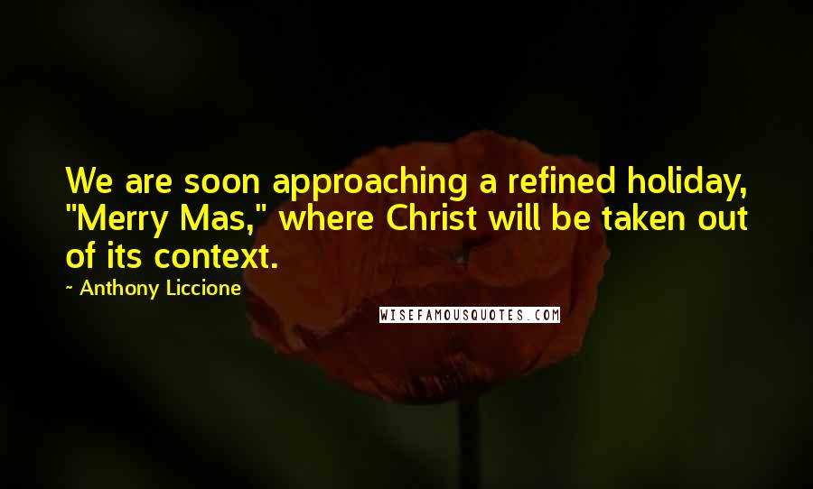 Anthony Liccione Quotes: We are soon approaching a refined holiday, "Merry Mas," where Christ will be taken out of its context.