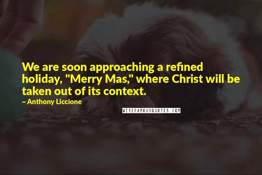 Anthony Liccione Quotes: We are soon approaching a refined holiday, "Merry Mas," where Christ will be taken out of its context.