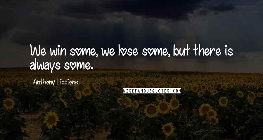 Anthony Liccione Quotes: We win some, we lose some, but there is always some.