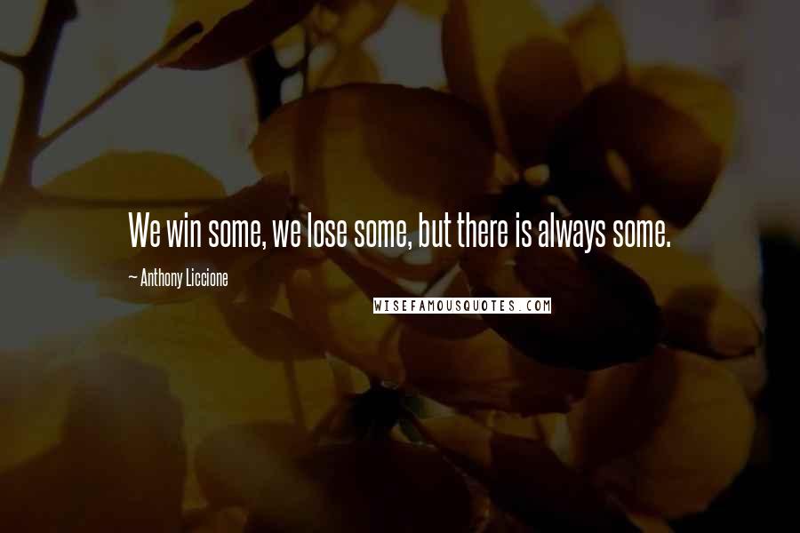 Anthony Liccione Quotes: We win some, we lose some, but there is always some.