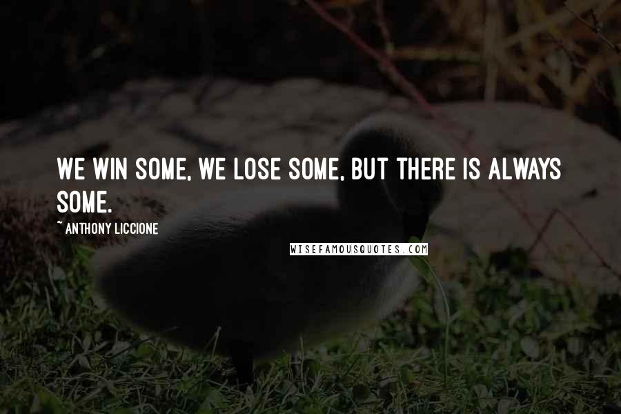 Anthony Liccione Quotes: We win some, we lose some, but there is always some.