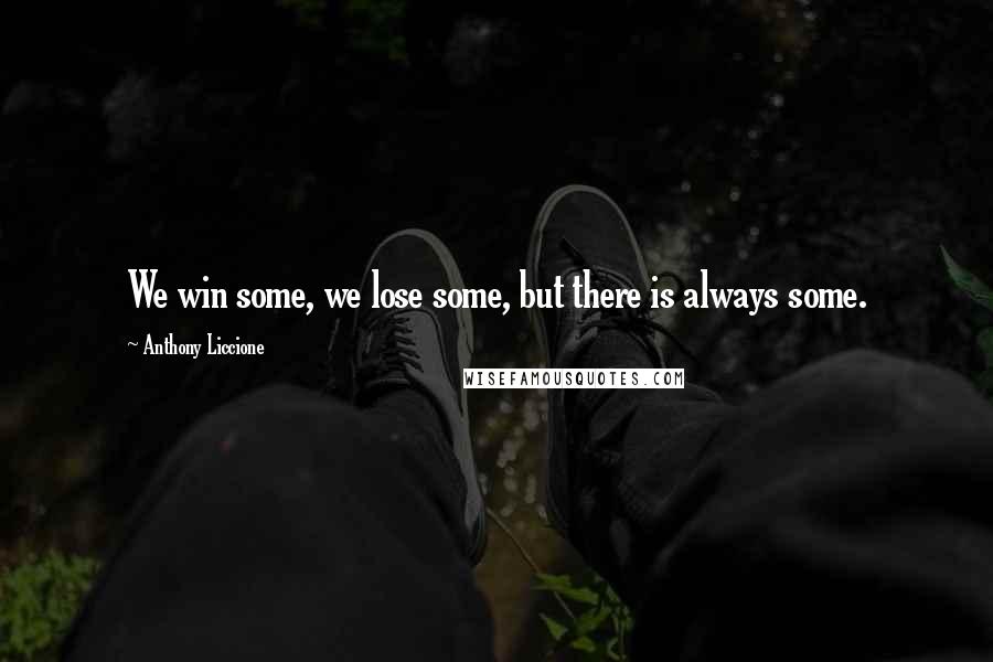 Anthony Liccione Quotes: We win some, we lose some, but there is always some.