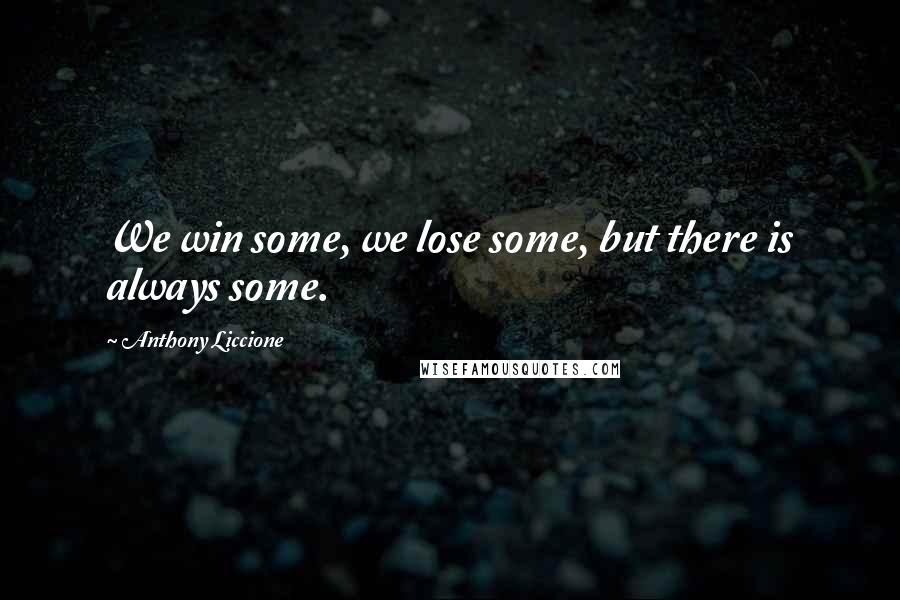 Anthony Liccione Quotes: We win some, we lose some, but there is always some.