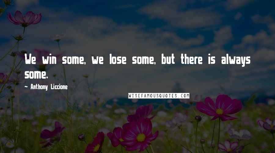 Anthony Liccione Quotes: We win some, we lose some, but there is always some.