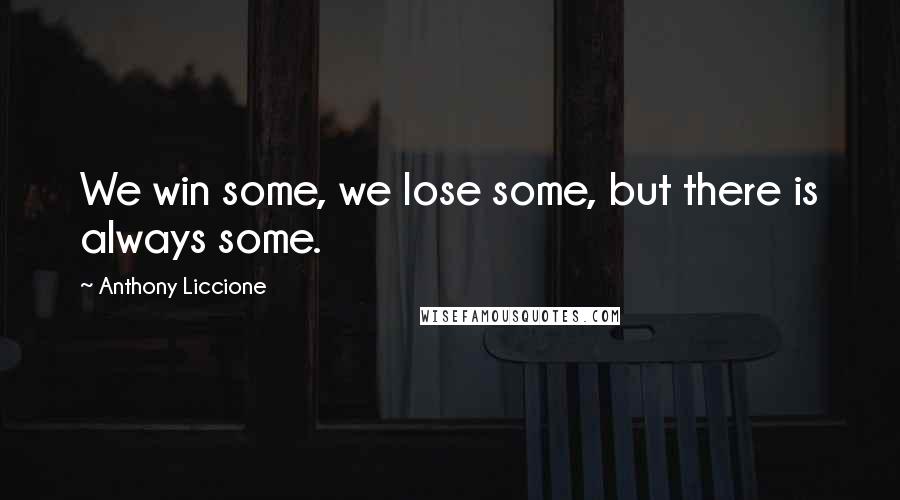 Anthony Liccione Quotes: We win some, we lose some, but there is always some.