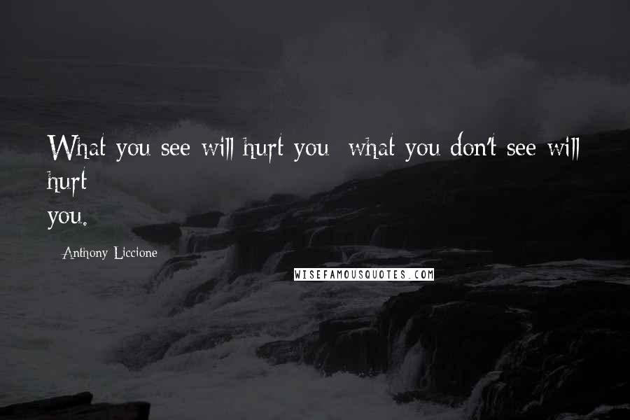 Anthony Liccione Quotes: What you see will hurt you; what you don't see will hurt you.