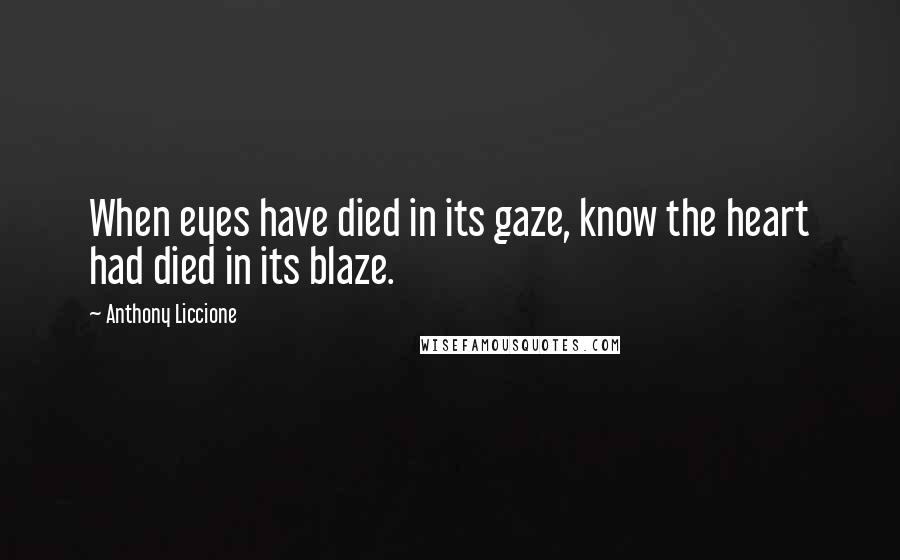 Anthony Liccione Quotes: When eyes have died in its gaze, know the heart had died in its blaze.