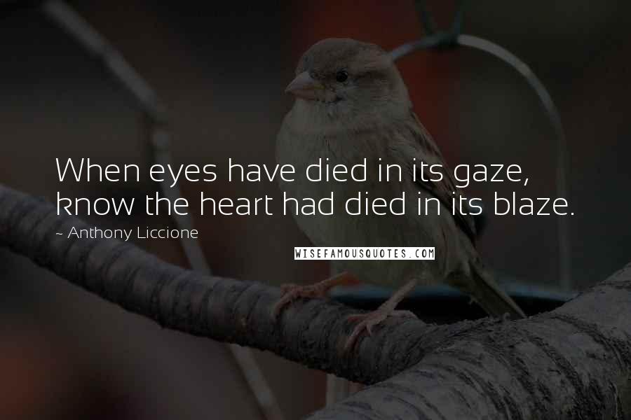 Anthony Liccione Quotes: When eyes have died in its gaze, know the heart had died in its blaze.