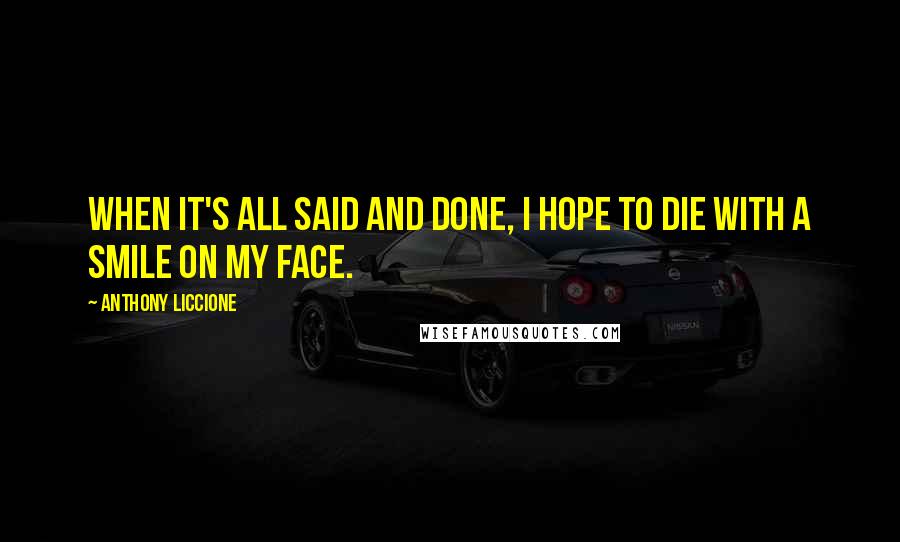 Anthony Liccione Quotes: When it's all said and done, I hope to die with a smile on my face.