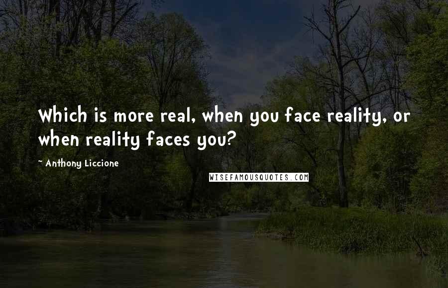 Anthony Liccione Quotes: Which is more real, when you face reality, or when reality faces you?