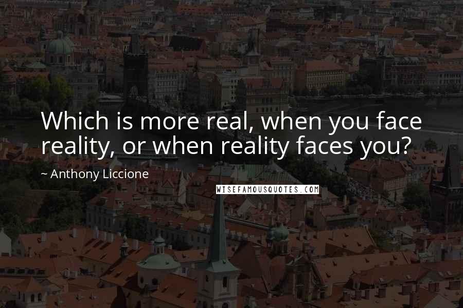 Anthony Liccione Quotes: Which is more real, when you face reality, or when reality faces you?