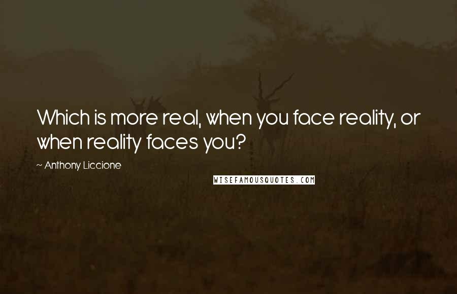 Anthony Liccione Quotes: Which is more real, when you face reality, or when reality faces you?
