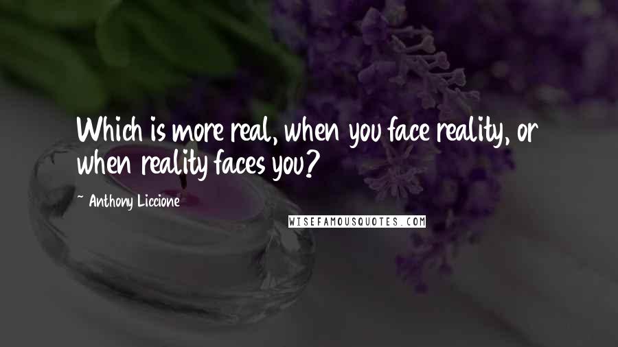 Anthony Liccione Quotes: Which is more real, when you face reality, or when reality faces you?