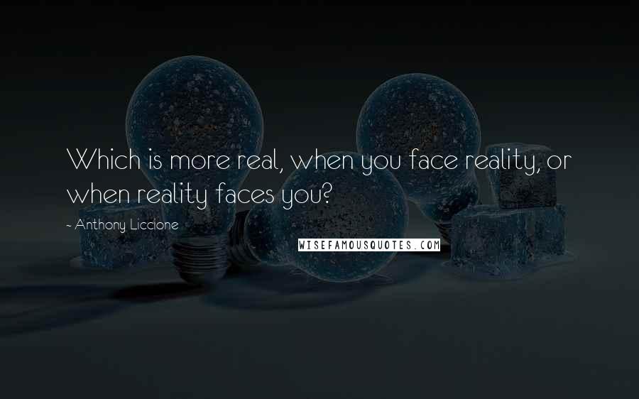 Anthony Liccione Quotes: Which is more real, when you face reality, or when reality faces you?