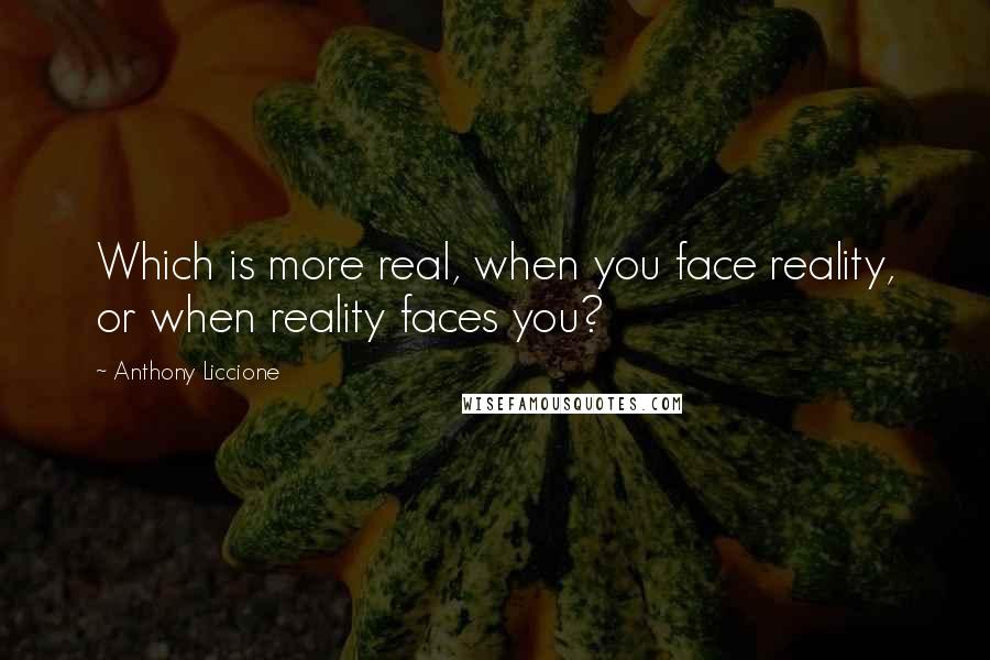 Anthony Liccione Quotes: Which is more real, when you face reality, or when reality faces you?