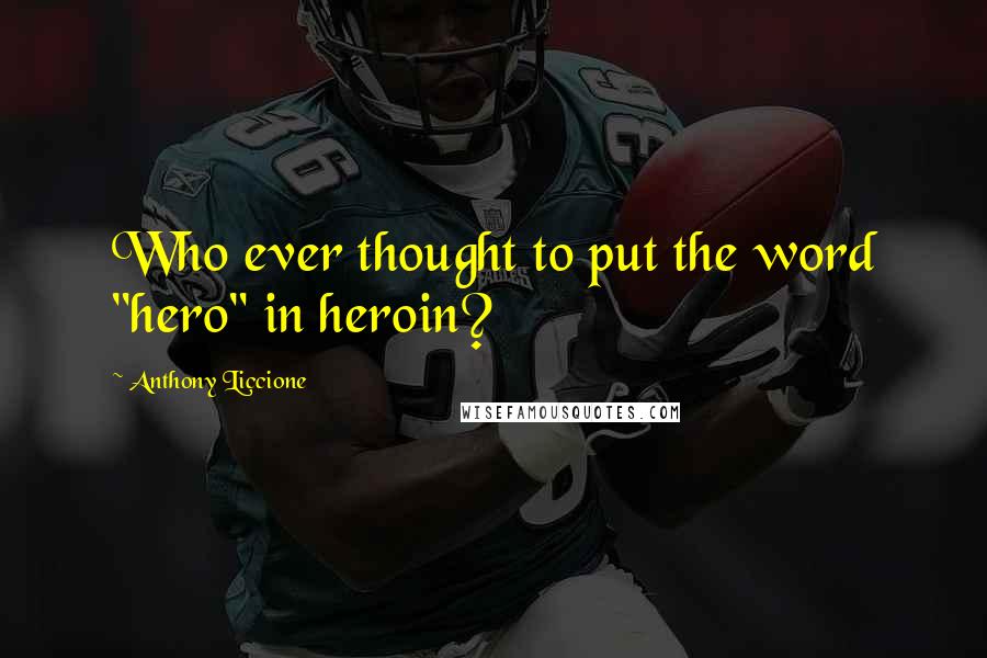 Anthony Liccione Quotes: Who ever thought to put the word "hero" in heroin?