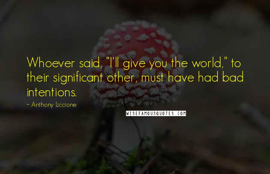 Anthony Liccione Quotes: Whoever said, "I'll give you the world," to their significant other, must have had bad intentions.