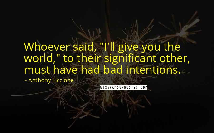 Anthony Liccione Quotes: Whoever said, "I'll give you the world," to their significant other, must have had bad intentions.