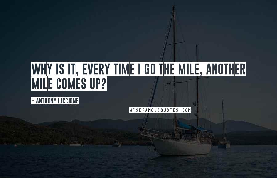 Anthony Liccione Quotes: Why is it, every time I go the mile, another mile comes up?