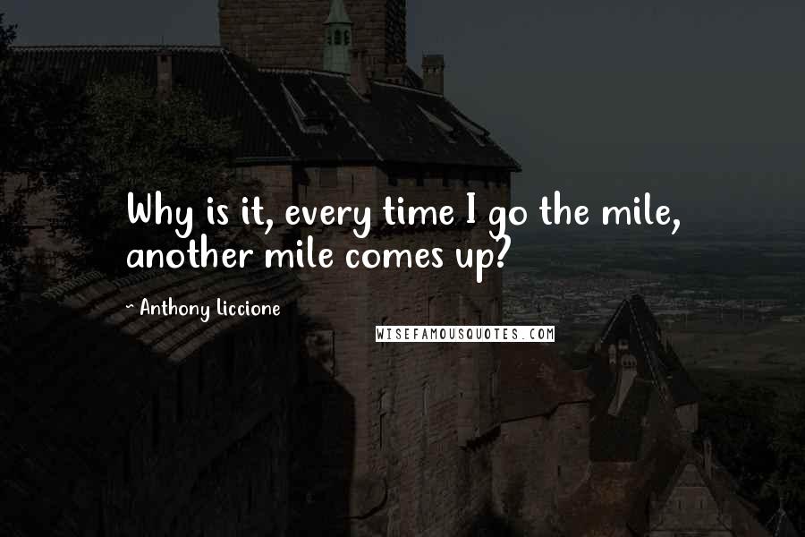 Anthony Liccione Quotes: Why is it, every time I go the mile, another mile comes up?