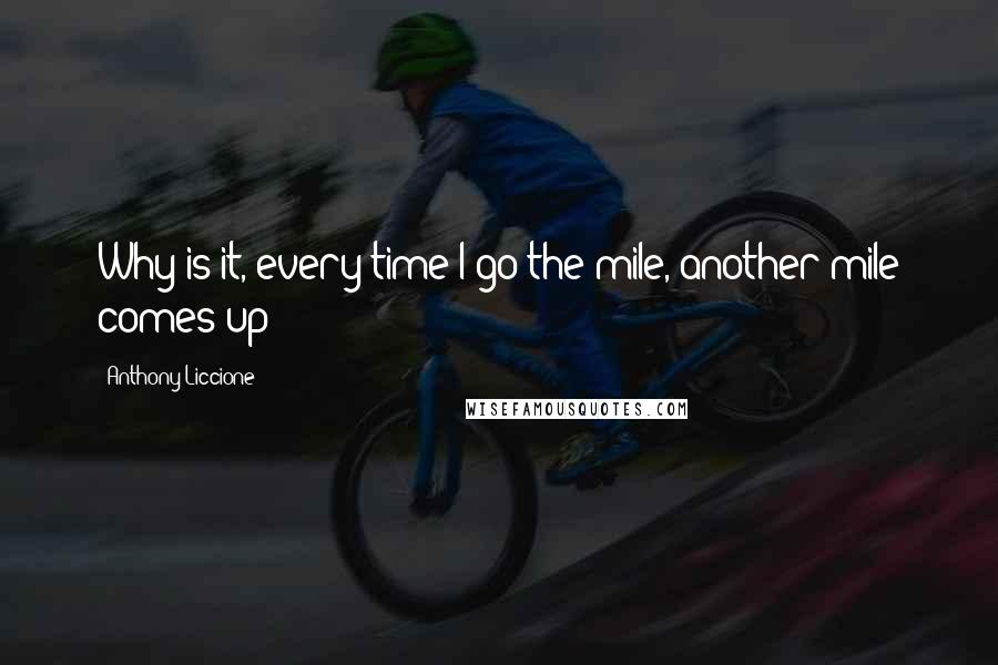 Anthony Liccione Quotes: Why is it, every time I go the mile, another mile comes up?