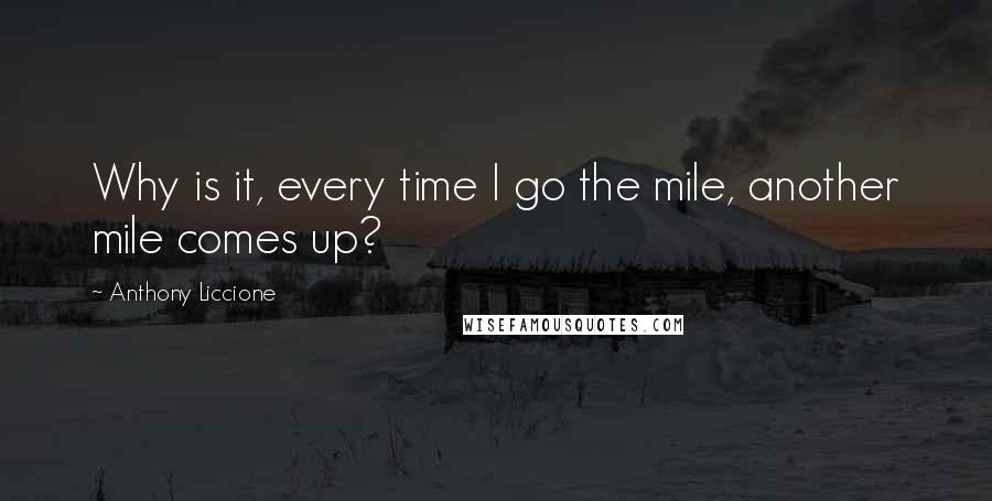 Anthony Liccione Quotes: Why is it, every time I go the mile, another mile comes up?