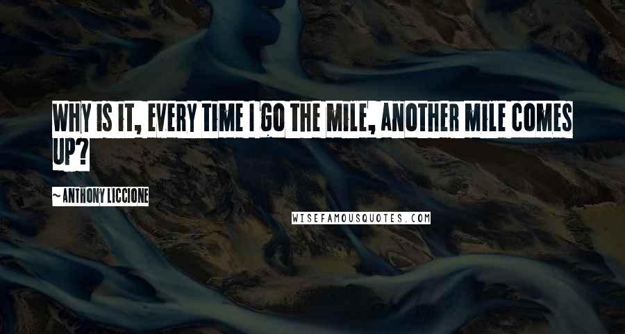 Anthony Liccione Quotes: Why is it, every time I go the mile, another mile comes up?